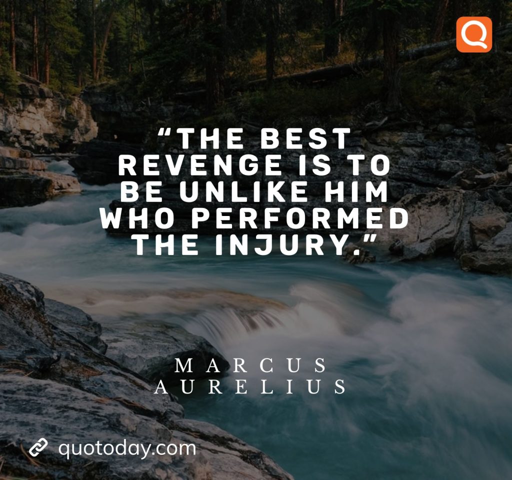 1. "The best revenge is to be unlike him who performed the injury." - Marcus Aurelius