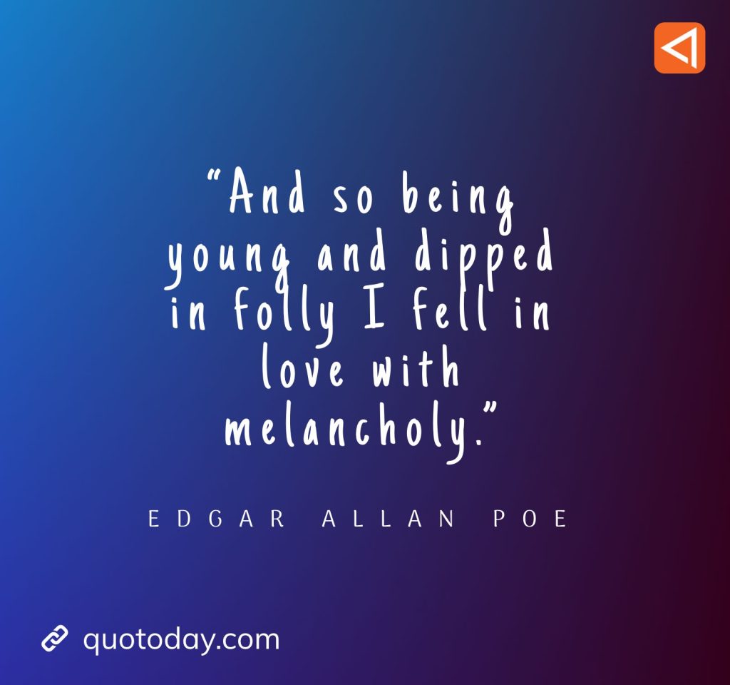 1. “And so being young and dipped in folly I fell in love with melancholy.” – Edgar Allan Poe