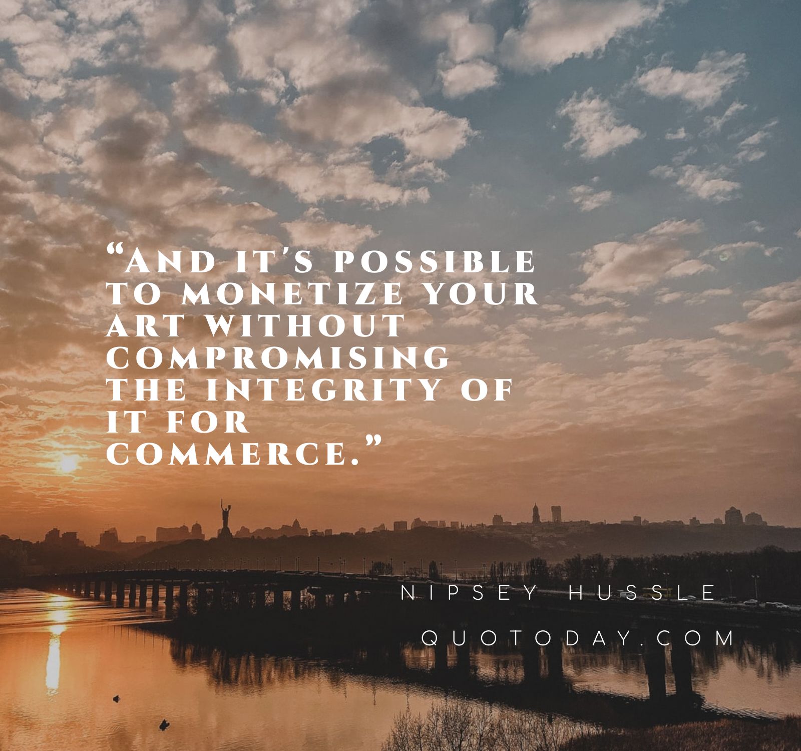 1. “And it's possible to monetize your art without compromising the integrity of it for commerce.” - Nipsey Hussle