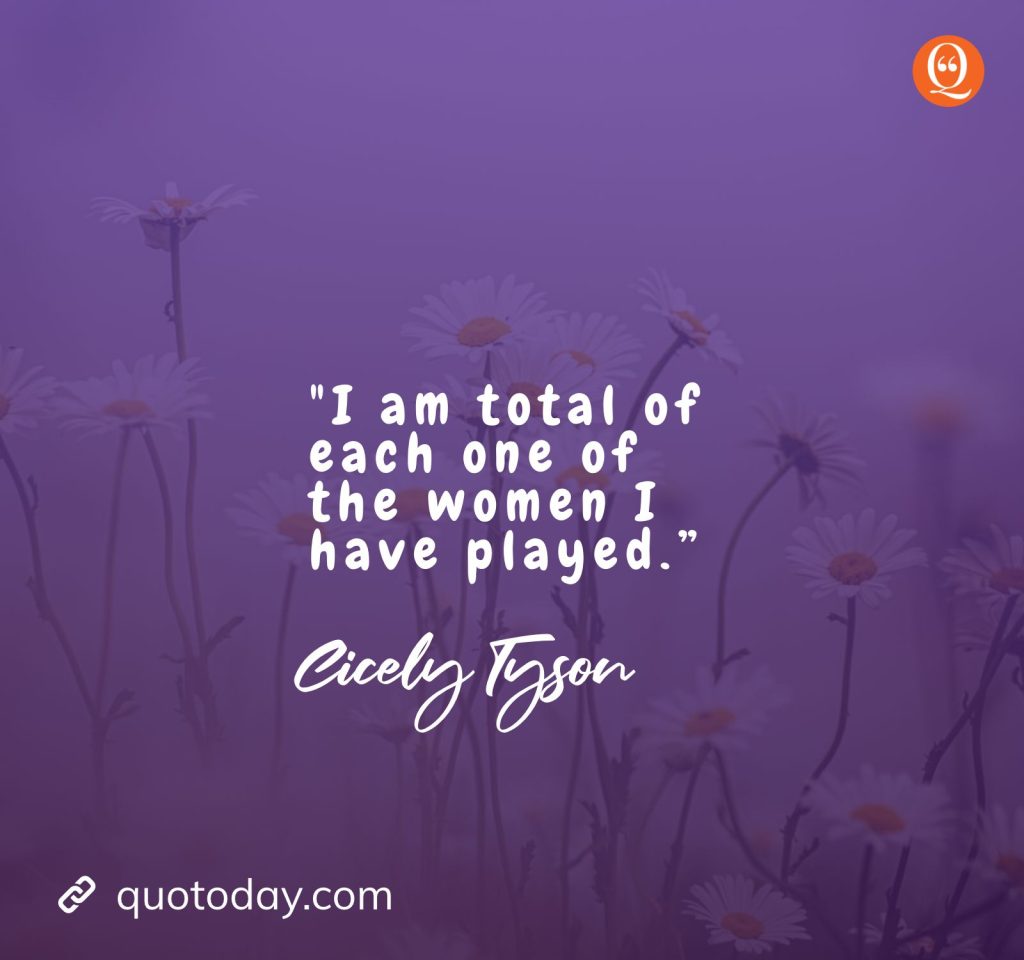 10. “I am the sum total of each one of the women I have played.” — Cicely Tyson quotes