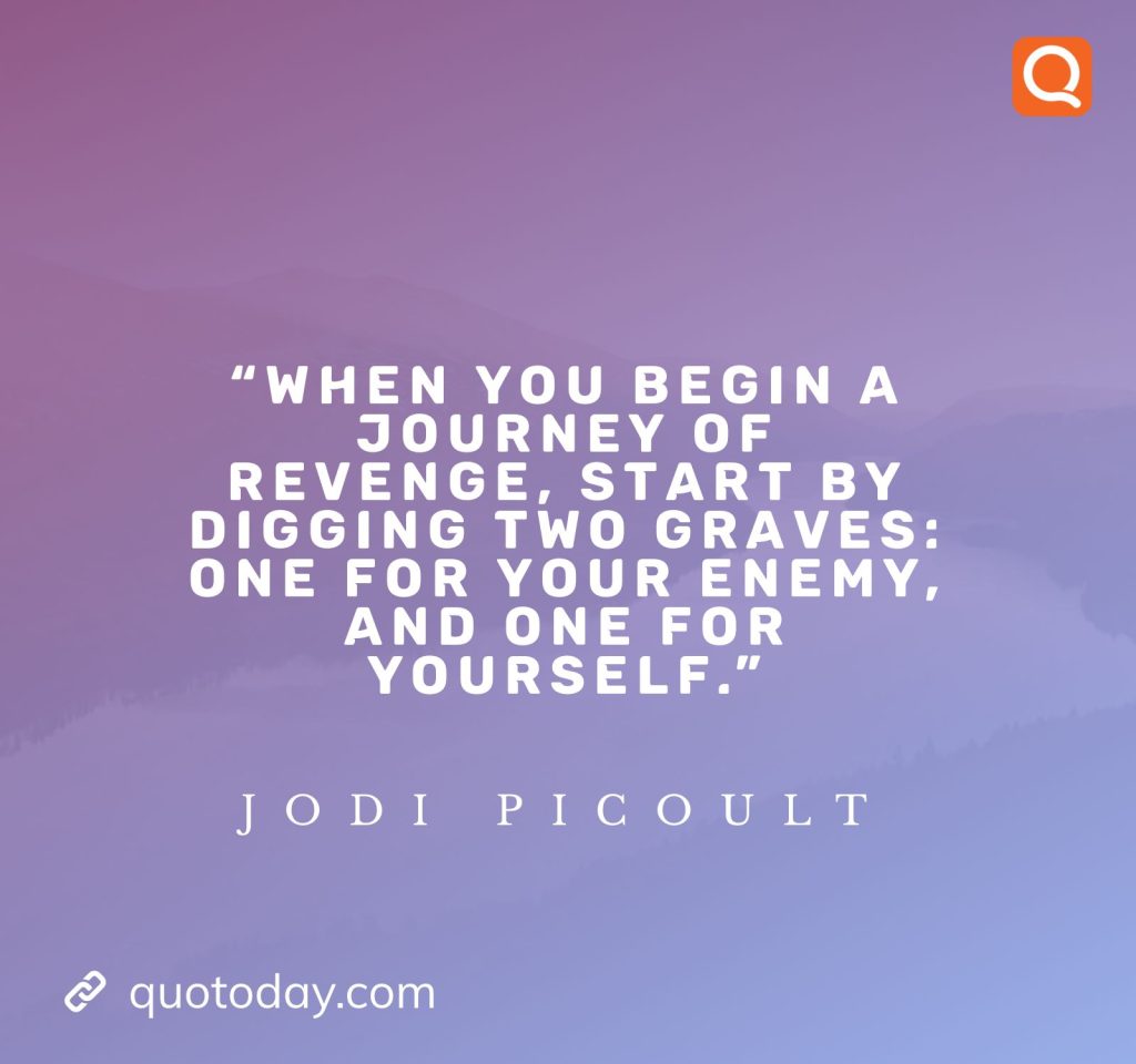 10. "When you begin a journey of revenge, start by digging two graves: one for your enemy, and one for yourself." - Jodi Picoult