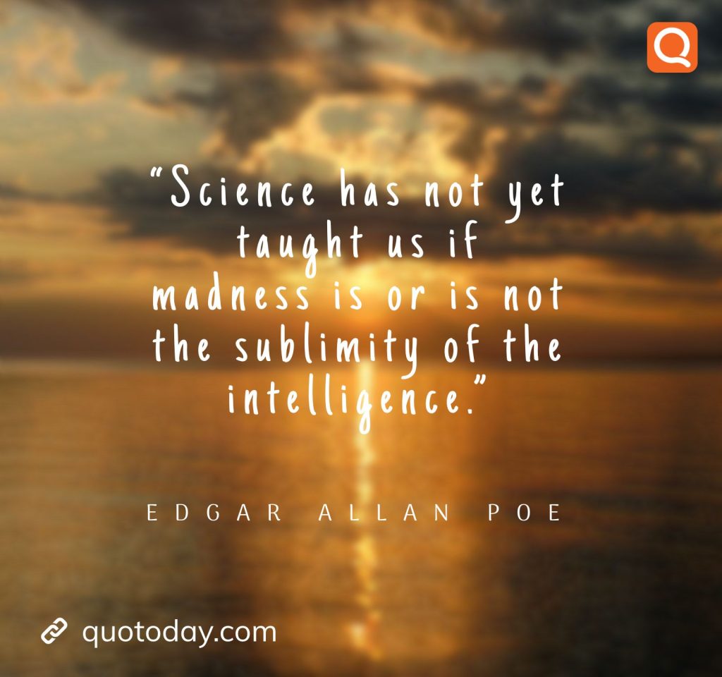 10. “Science has not yet taught us if madness is or is not the sublimity of the intelligence.” – Edgar Allan Poe