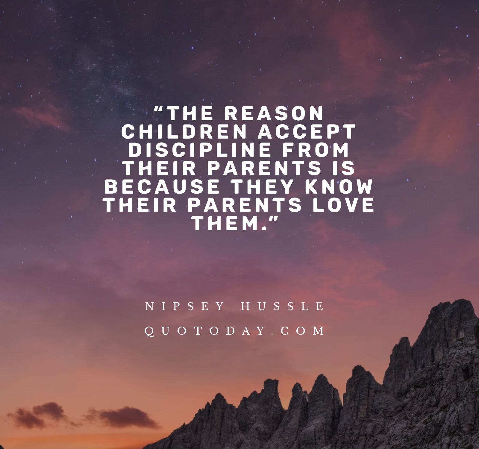 10. “The reason children accept discipline from their parents is because they know their parents love them.” – Nipsey Hussle