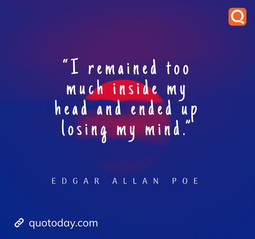 12. “I remained too much inside my head and ended up losing my mind.” – Edgar Allan Poe