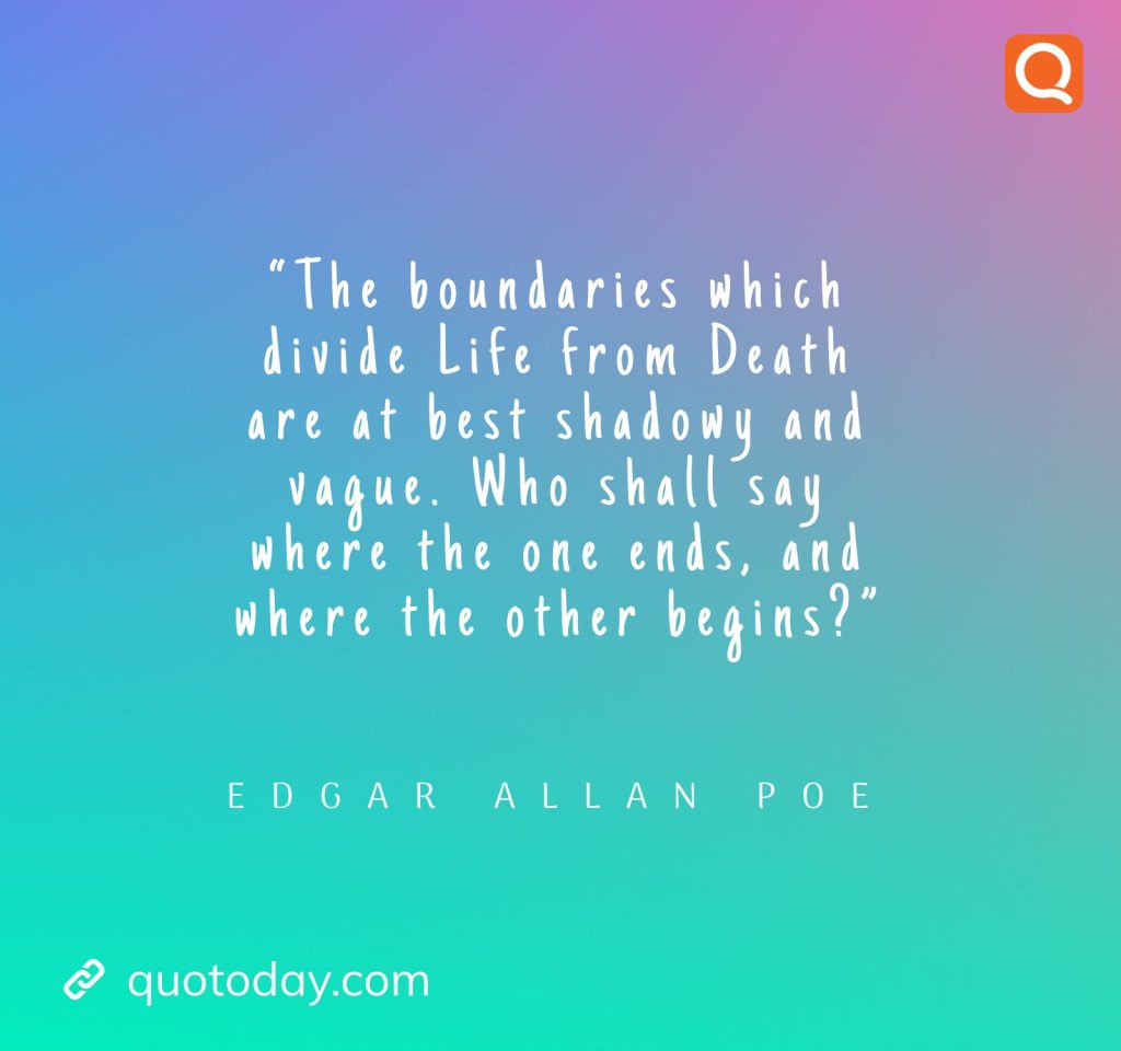 13. “The boundaries which divide Life from Death are at best shadowy and vague. Who shall say where the one ends, and where the other begins?” – Edgar Allan Poe