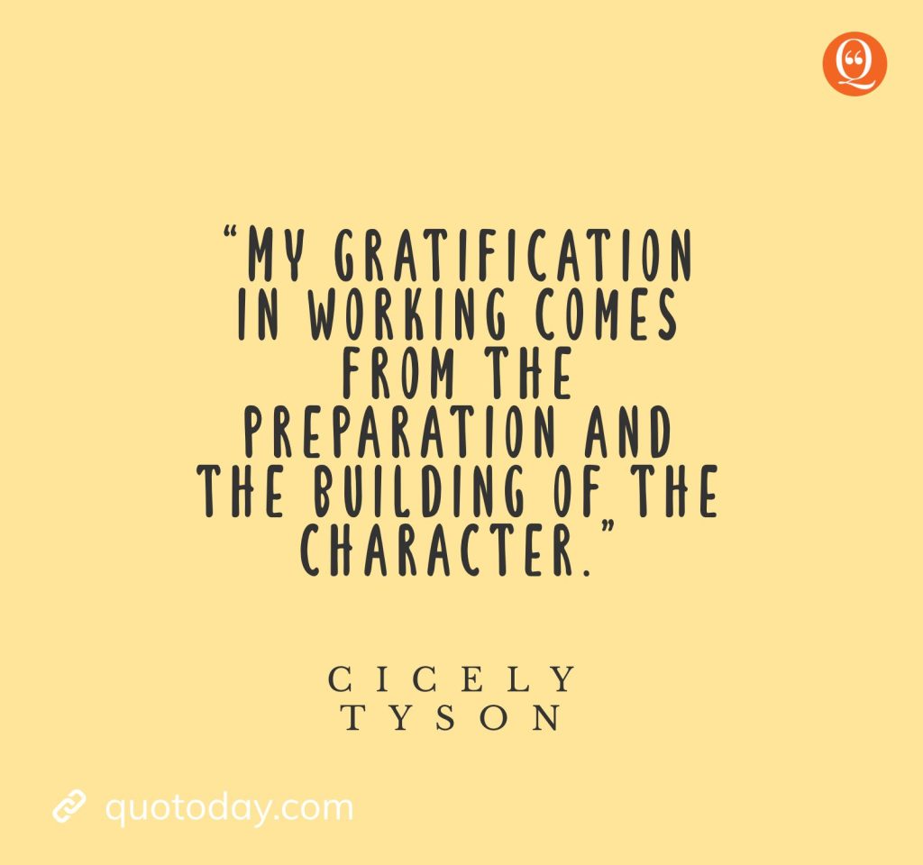 14. “My gratification in working comes from the preparation and the building of the character.”— Cicely Tyson quotes