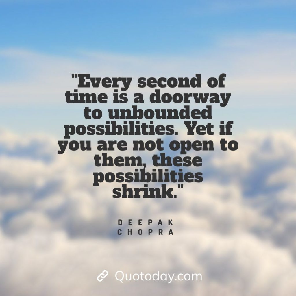 15. "Every second of time is a doorway to unbounded possibilities. Yet if you are not open to them, these possibilities shrink." - Deepak Chopra quotes about doorways