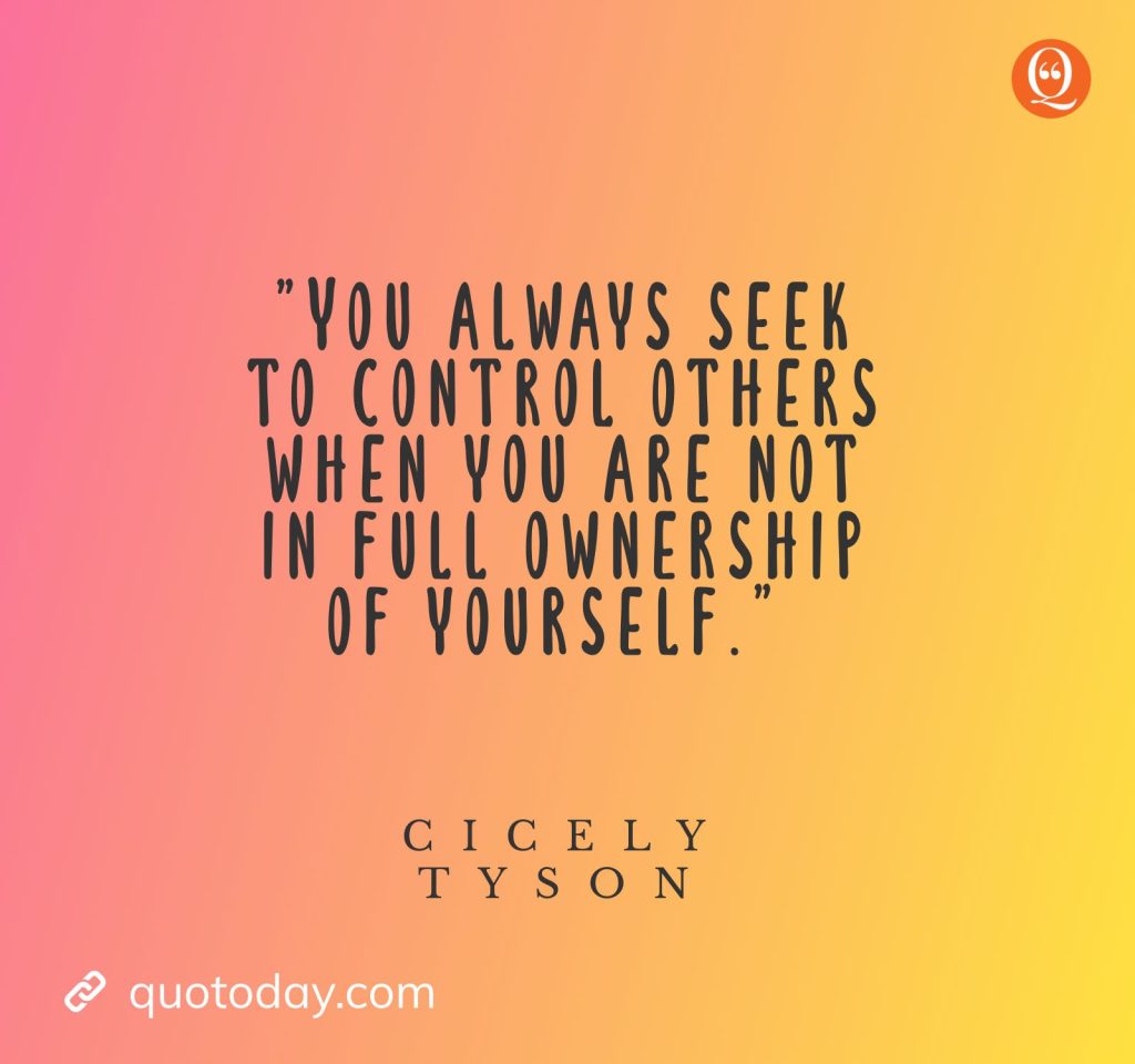 16. "You always seek to control others when you are not in full ownership of yourself." — Cicely Tyson