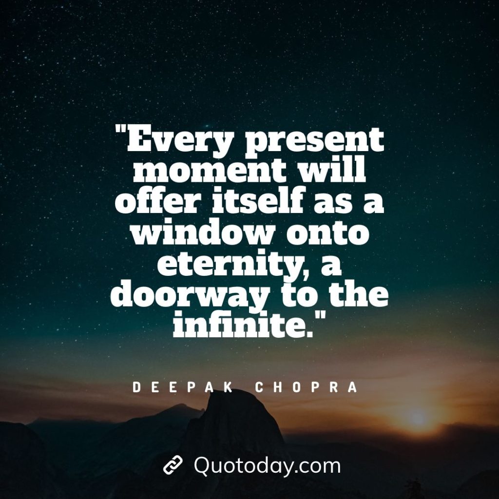 16. "Every present moment will offer itself as a window onto eternity, a doorway to the infinite." - Deepak Chopra quotes about doorways