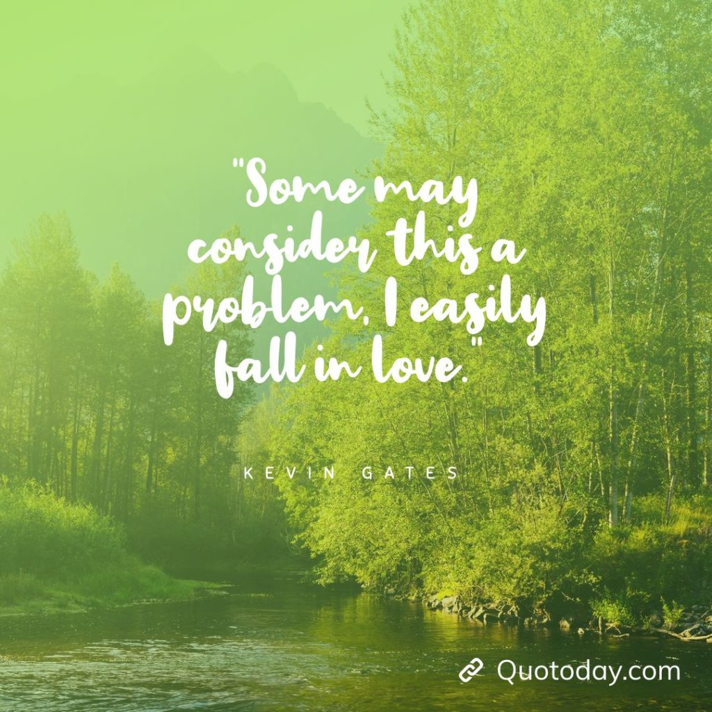 17. “Some may consider this a problem, I easily fall in love.” – Kevin Gates