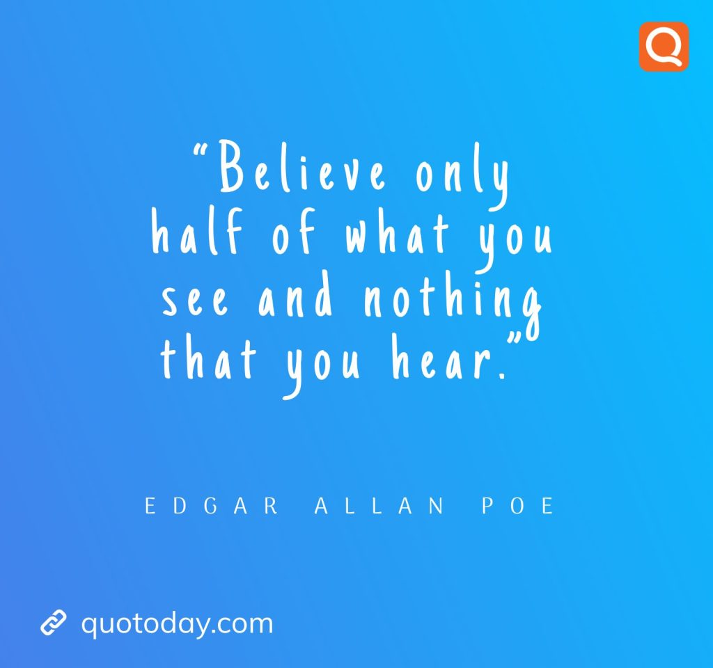 17. “Believe only half of what you see and nothing that you hear.” – Edgar Allan Poe  