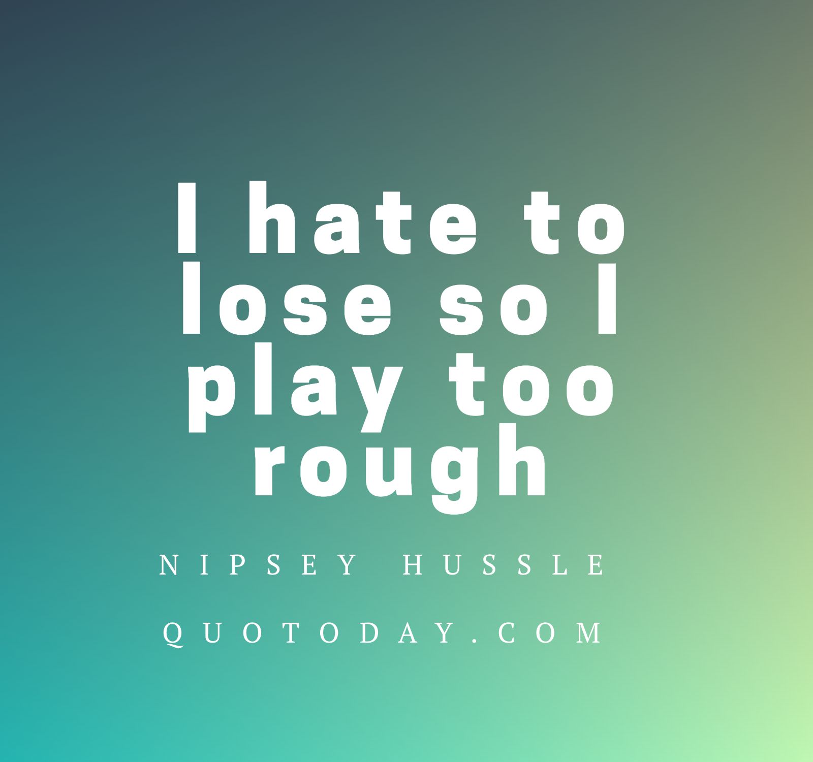 17. “I hate to lose so I play too rough” – Nipsey Hussle Quotes