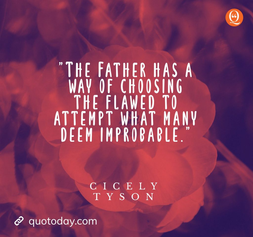 18. "The Father has a way of choosing the flawed to attempt what many deem improbable." — Cicely Tyson