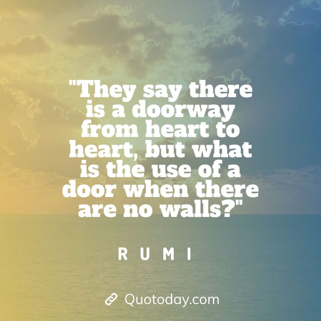 18. "They say there is a doorway from heart to heart, but what is the use of a door when there are no walls?" - Rumi quotes about doorways