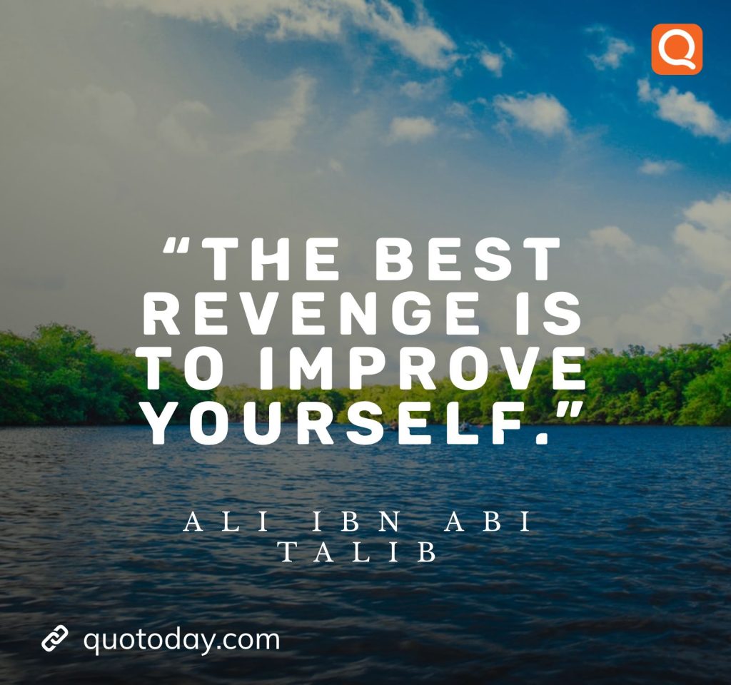 18. “The best revenge is to improve yourself.” – Ali ibn Abi Talib  - quotes on revenge