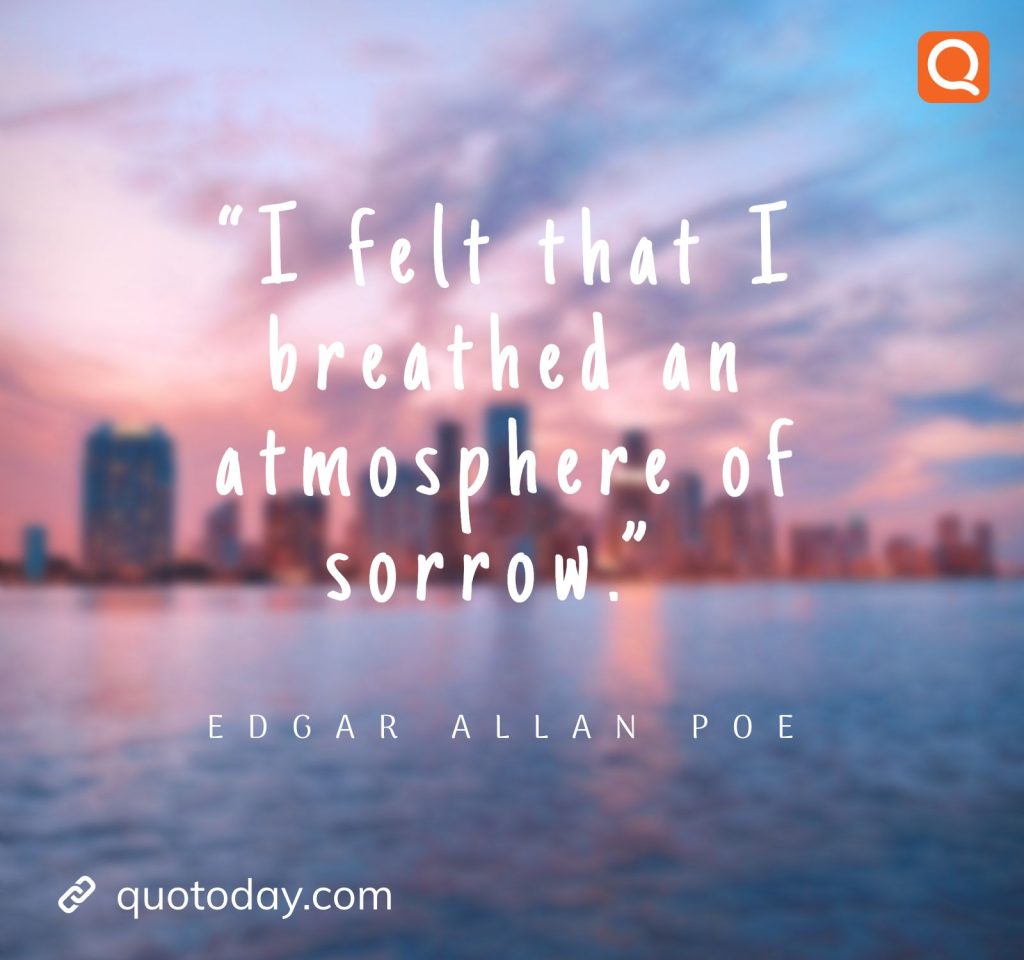 18. “I felt that I breathed an atmosphere of sorrow.”  ― Edgar Allan Poe