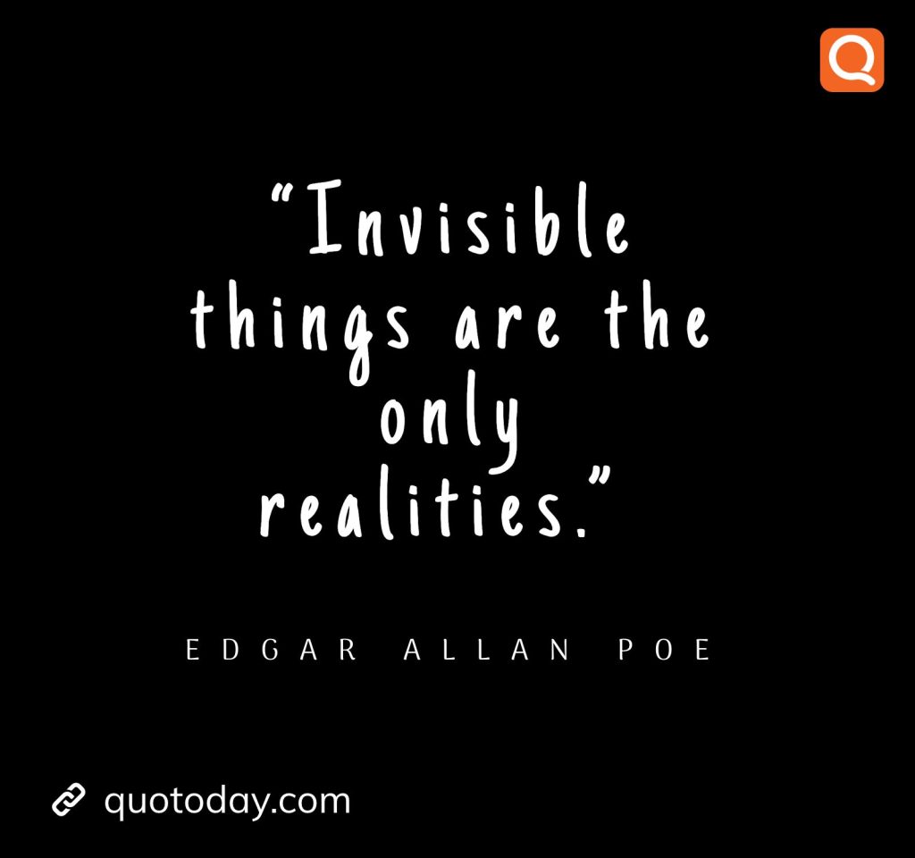 19. “Invisible things are the only realities.” ― Edgar Allan Poe