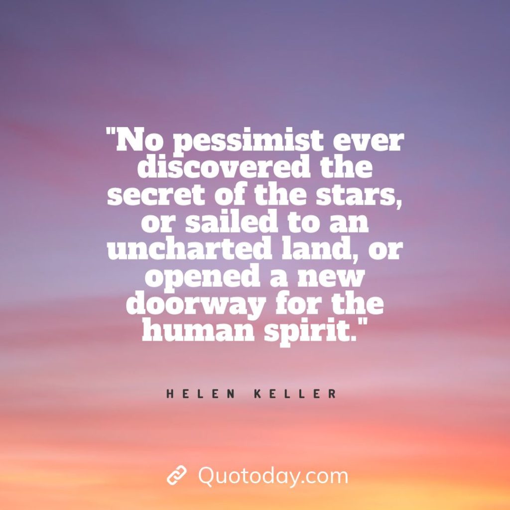 2. "No pessimist ever discovered the secret of the stars, or sailed to an uncharted land, or opened a new doorway for the human spirit." - Helen Keller quotes about doorways