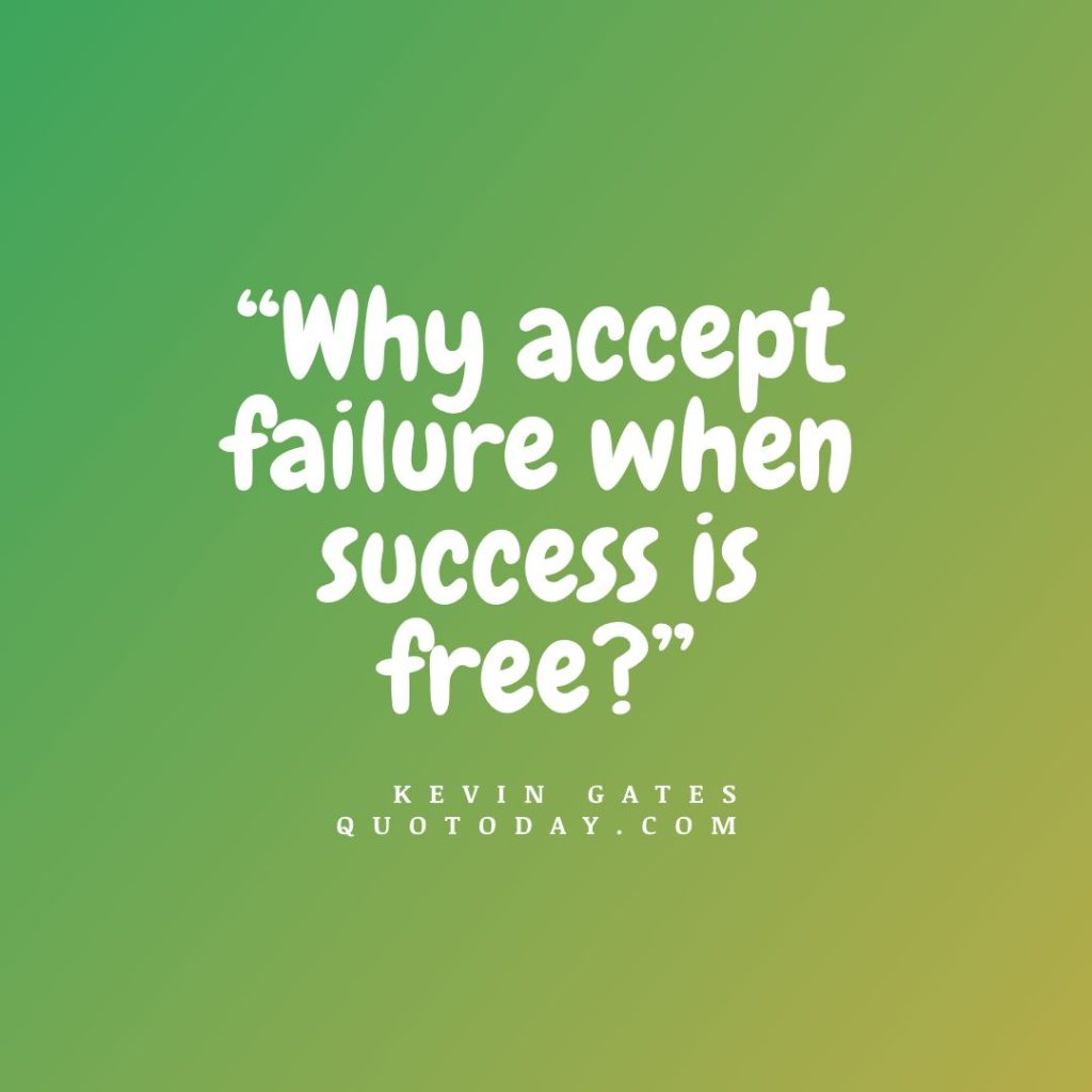 20. “Why accept failure when success is free?” – Kevin Gates