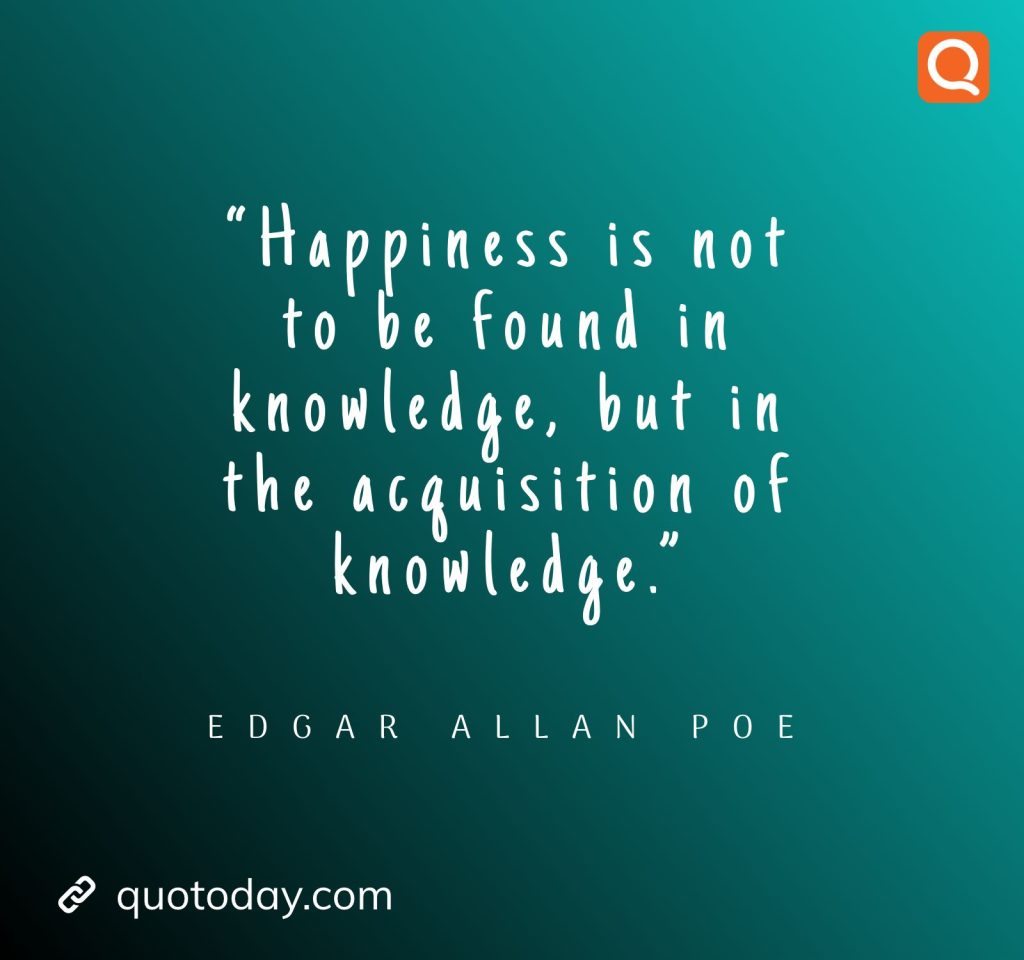 21. “Happiness is not to be found in knowledge, but in the acquisition of knowledge.”― Edgar Allan Poe 