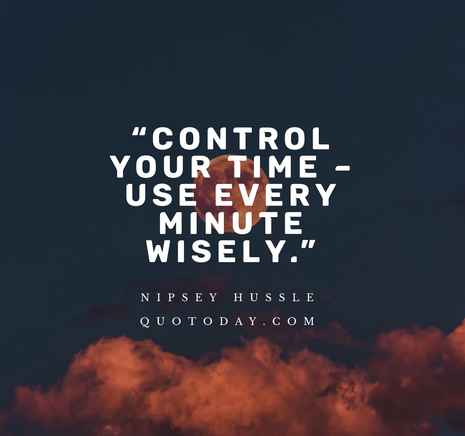 21. “Control your time – use every minute wisely.” – Nipsey Hussle Quotes