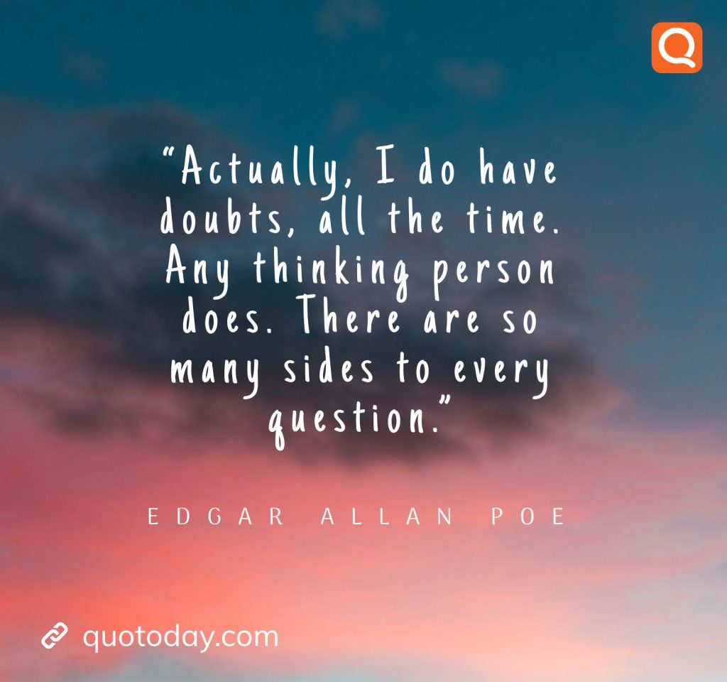 22. “Actually, I do have doubts, all the time. Any thinking person does. There are so many sides to every question.”― Edgar Allan Poe