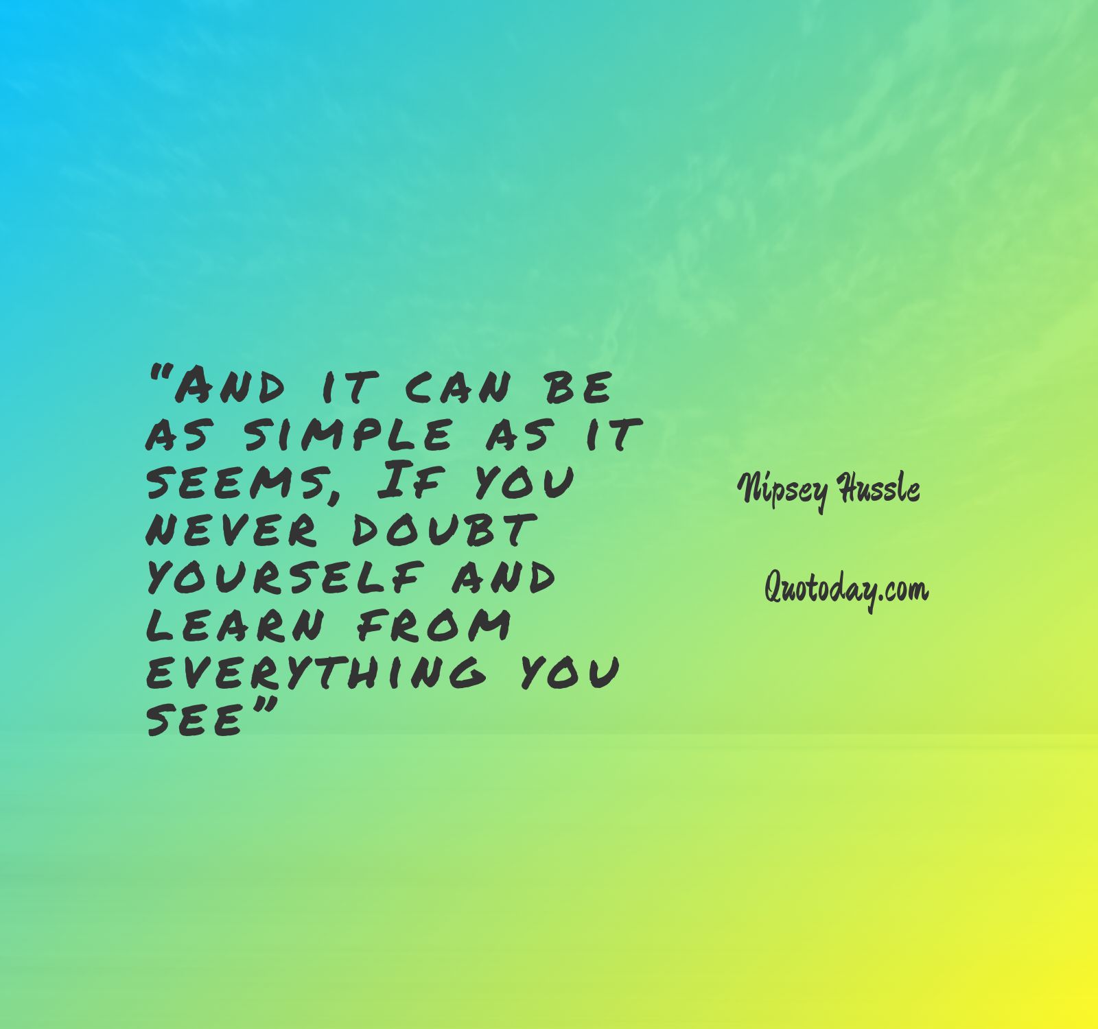 22. “And it can be as simple as it seems, If you never doubt yourself and learn from everything you see” – Nipsey Hussle Quotes