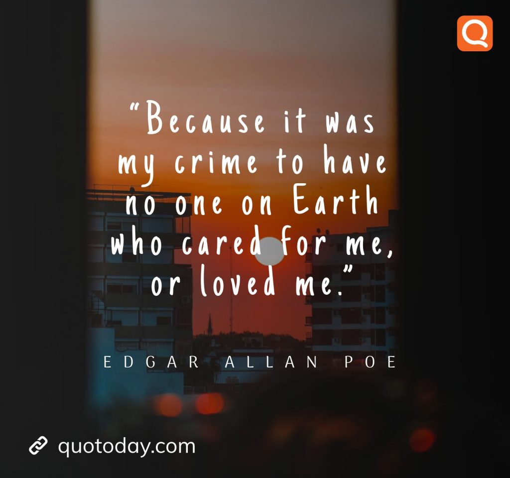 23. “Because it was my crime to have no one on Earth who cared for me, or loved me.”― Edgar Allan Poe. 