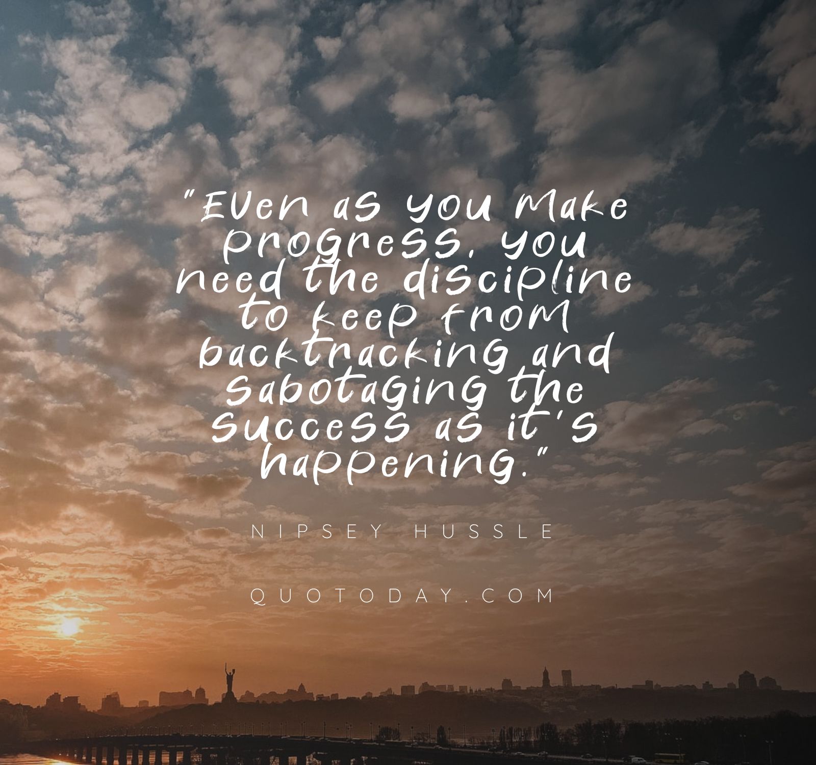 23. “Even as you make progress, you need the discipline to keep from backtracking and sabotaging the success as it’s happening.” – Nipsey Hussle Quotes