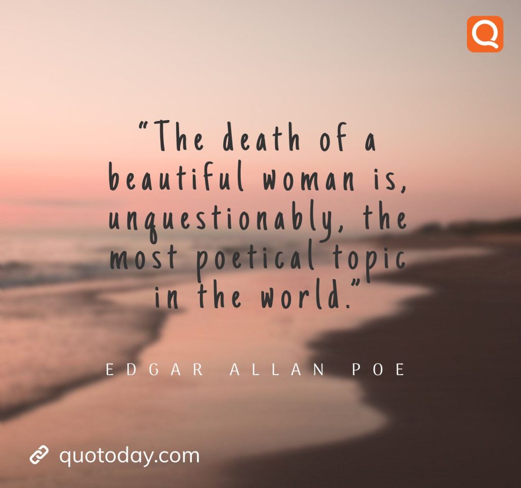 25. “The death of a beautiful woman is, unquestionably, the most poetical topic in the world.” – Edgar Allan Poe