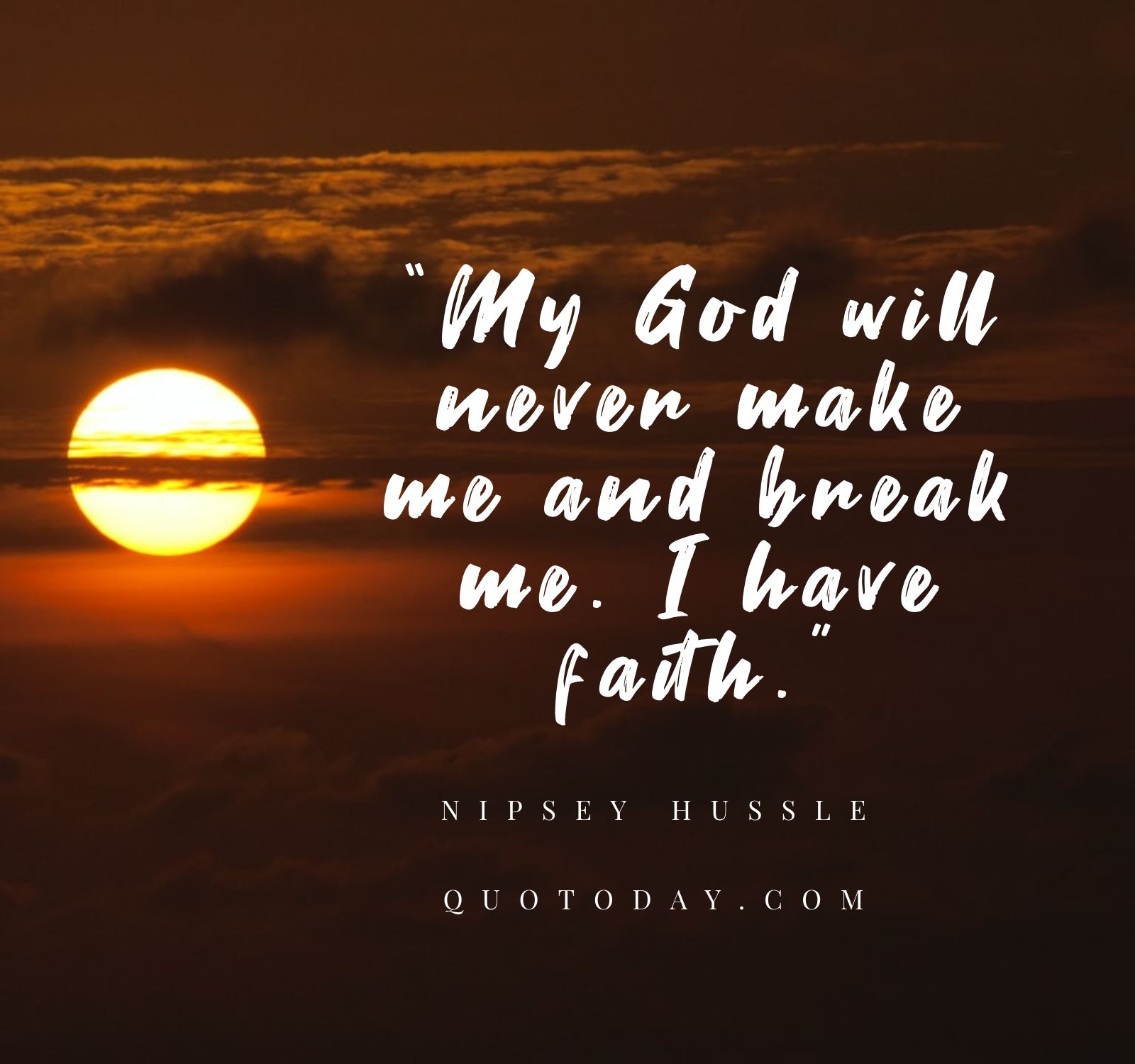 25. “My God will never make me and break me. I have faith.” – Nipsey Hussle Quotes