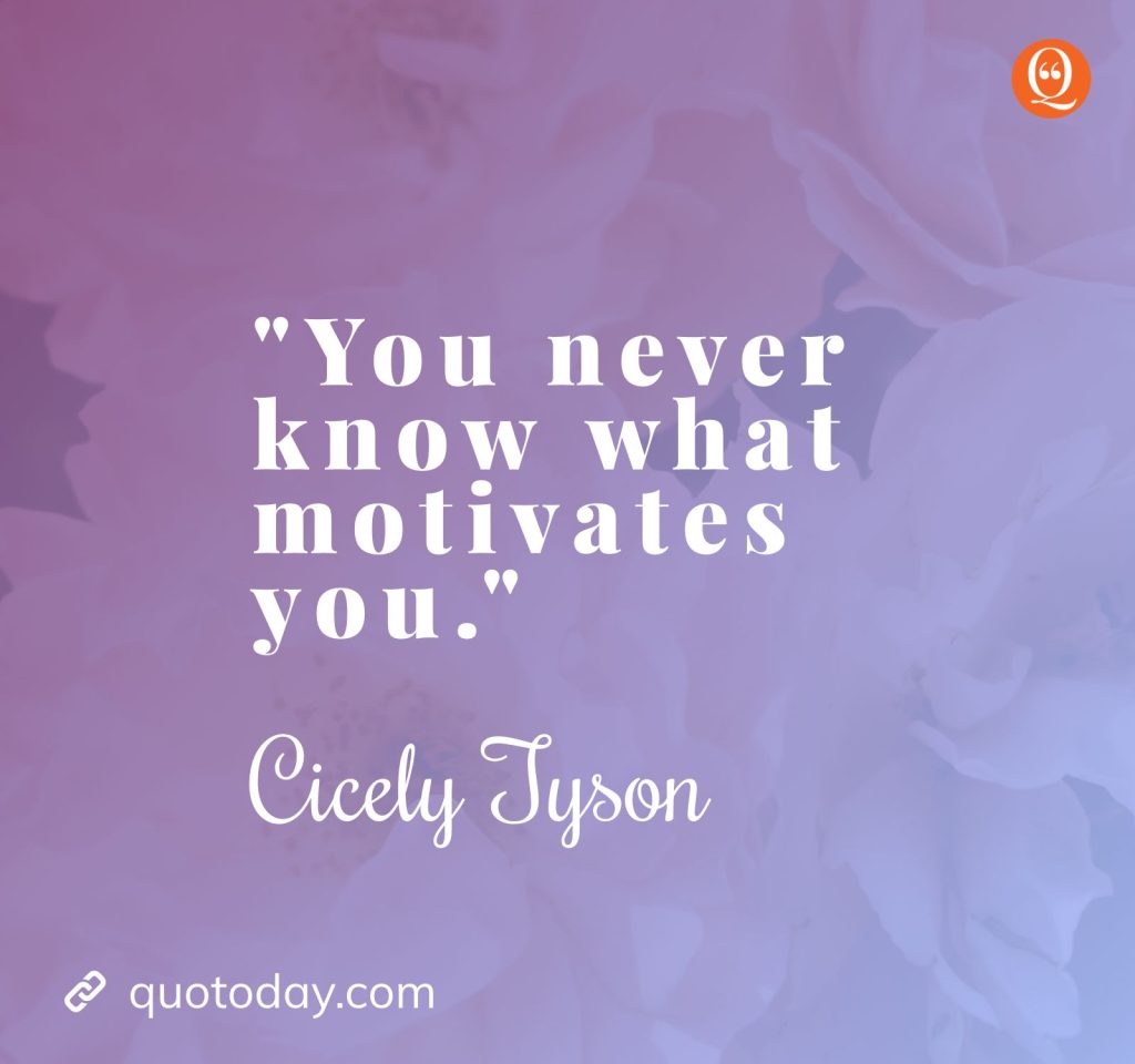 "You never know what motivates you." — Cicely Tyson Quotes