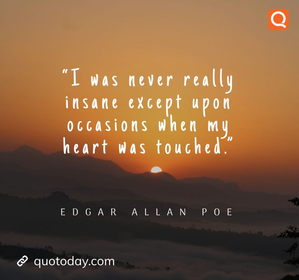 6. “I was never really insane except upon occasions when my heart was touched.” – Edgar Allan Poe