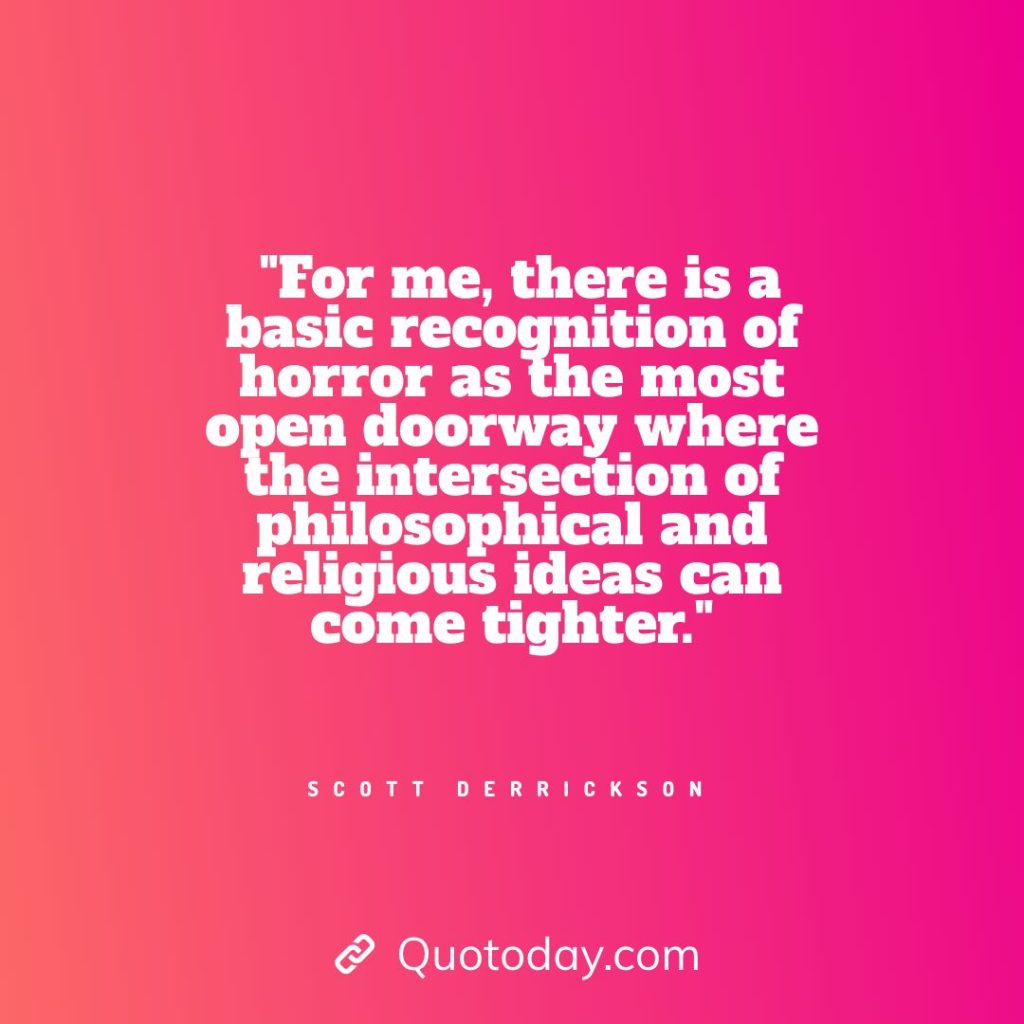 7. "For me, there is a basic recognition of horror as the most open doorway where the intersection of philosophical and religious ideas can come tighter." - Scott Derrickson quotes about doorways