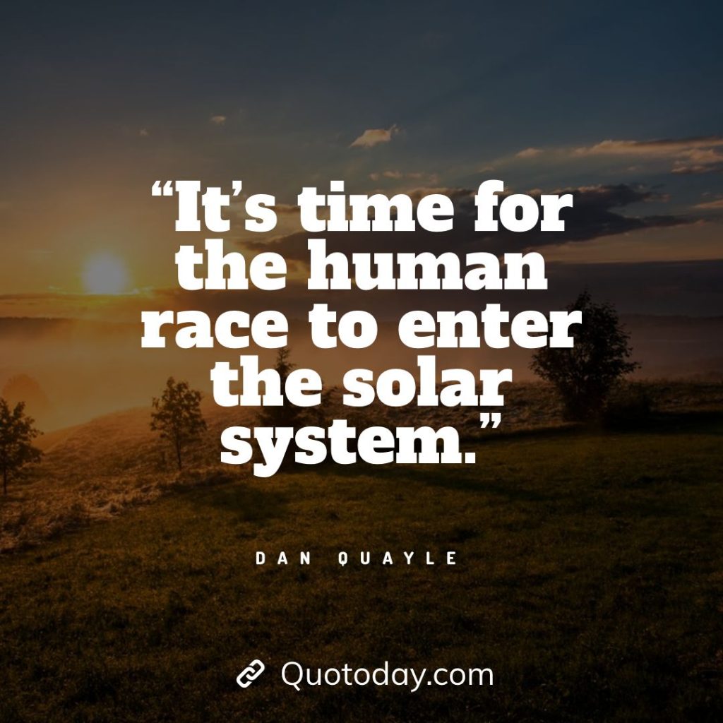 7. “It’s time for the human race to enter the solar system.” — Dan Quayle solar energy quotes