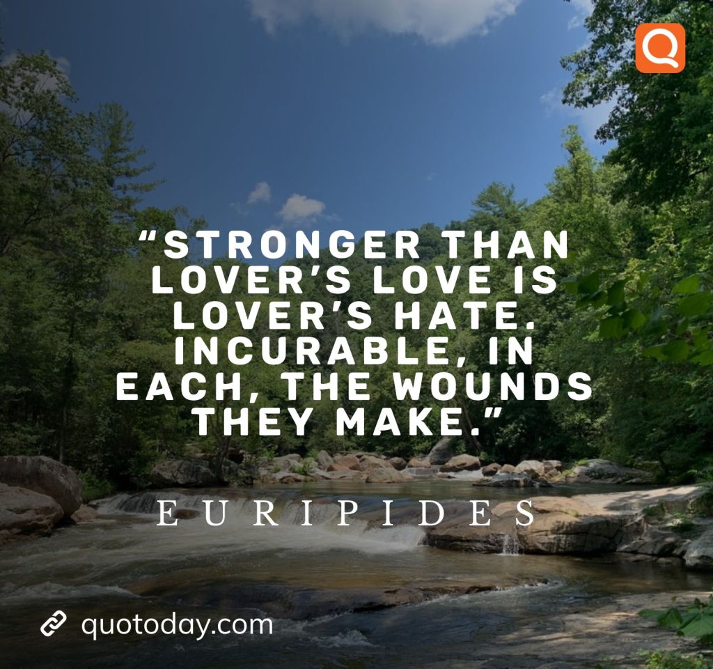 8. "Stronger than lover's love is lover's hate. Incurable, in each, the wounds they make." - Euripides