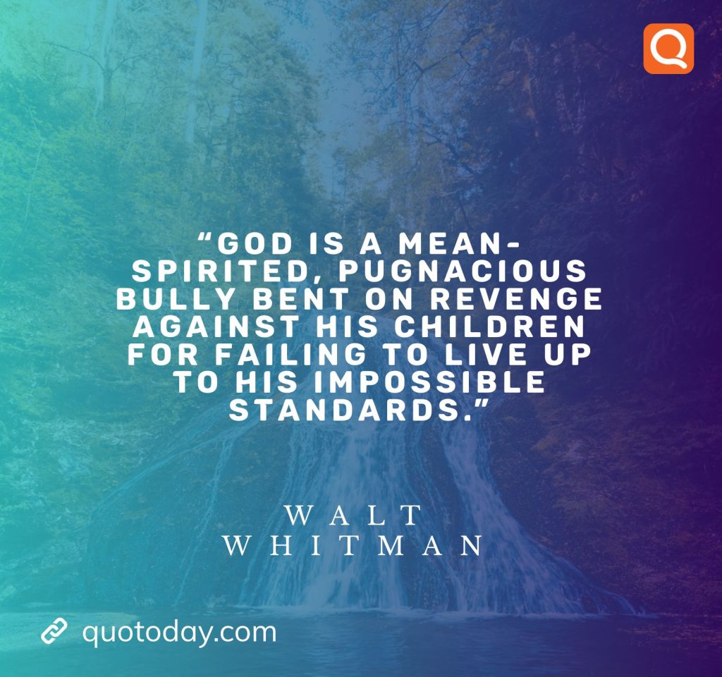 9. "God is a mean-spirited, pugnacious bully bent on revenge against His children for failing to live up to his impossible standards." - Walt Whitman