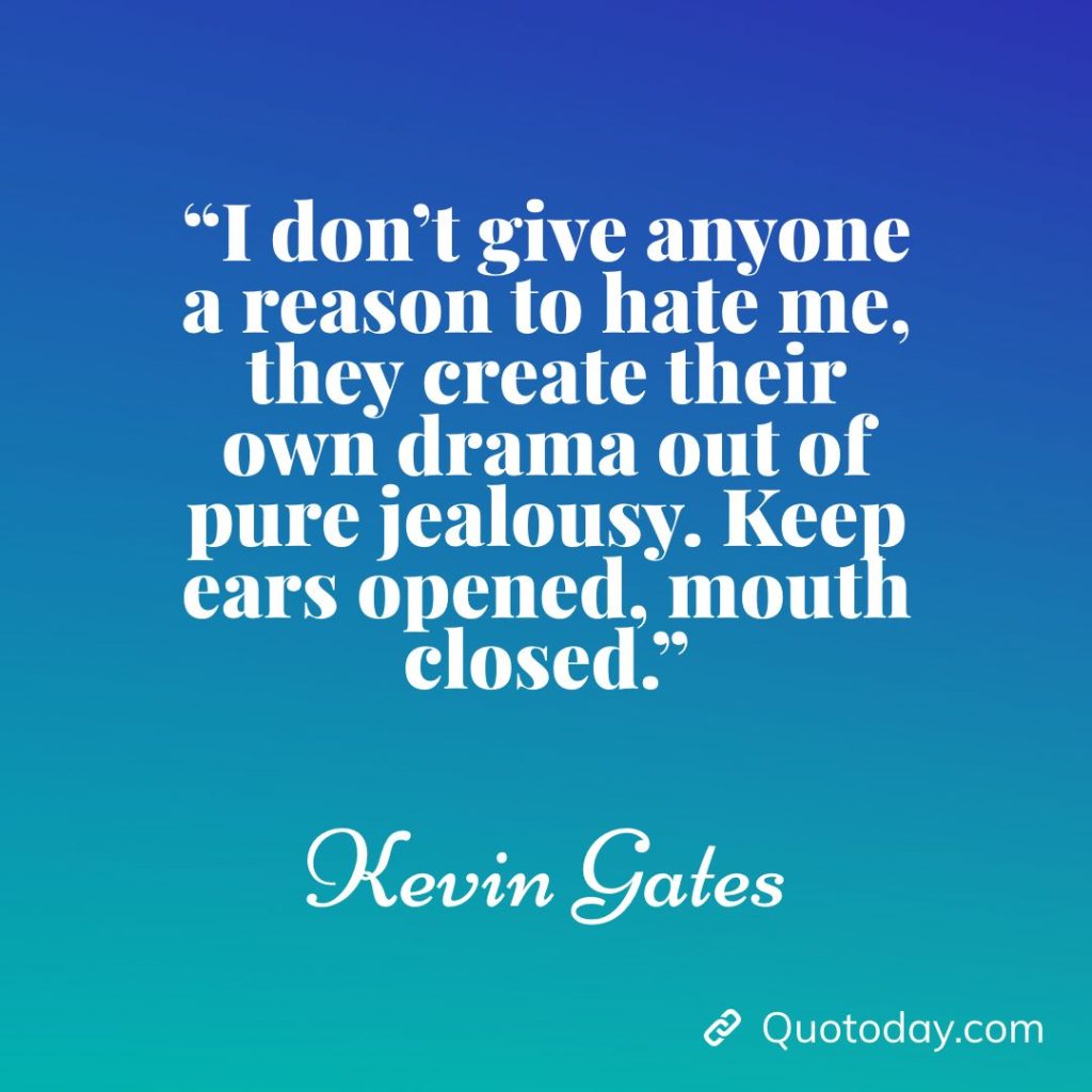 10. “I don’t give anyone a reason to hate me, they create their own drama out of pure jealousy. Keep ears opened, mouth closed.” – Kevin Gates