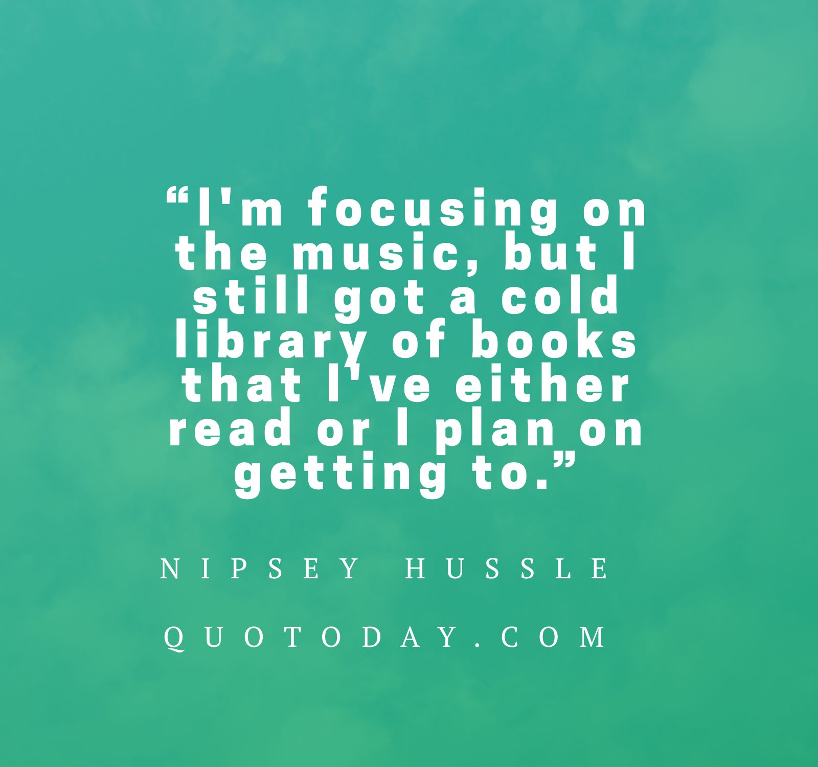 6. “I'm focusing on the music, but I still got a cold library of books that I've either read or I plan on getting to.” – Nipsey Hussle