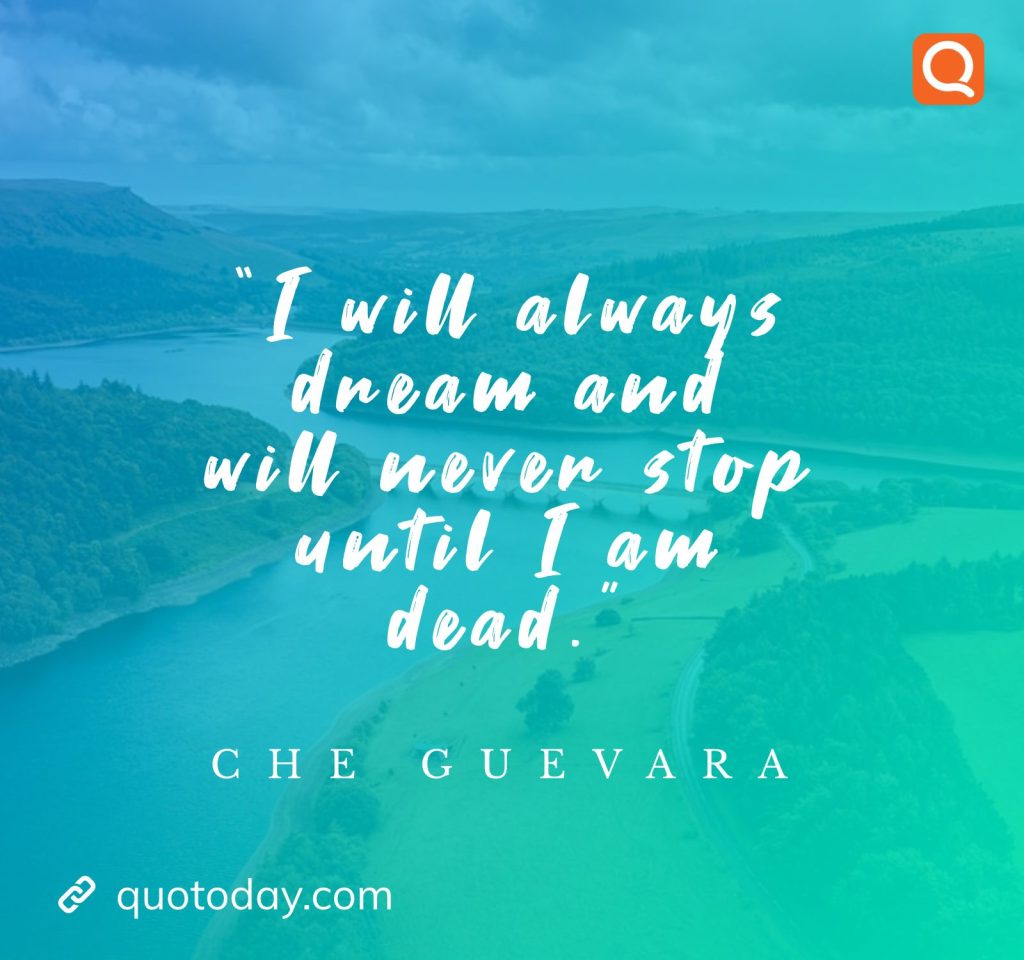 1. “I will always dream and will never stop until I am dead.” – Che Guevara