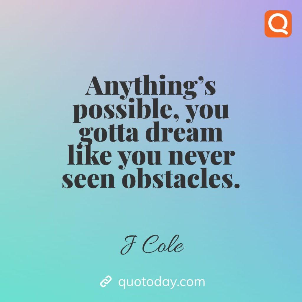 1. Anything’s possible, you gotta dream like you never seen obstacles. – J Cole quotes