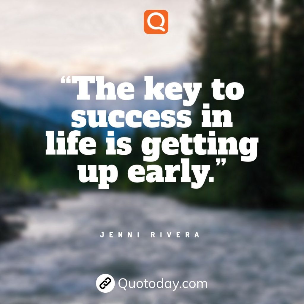 1. “The key to success in life is getting up early.” - Jenni Rivera