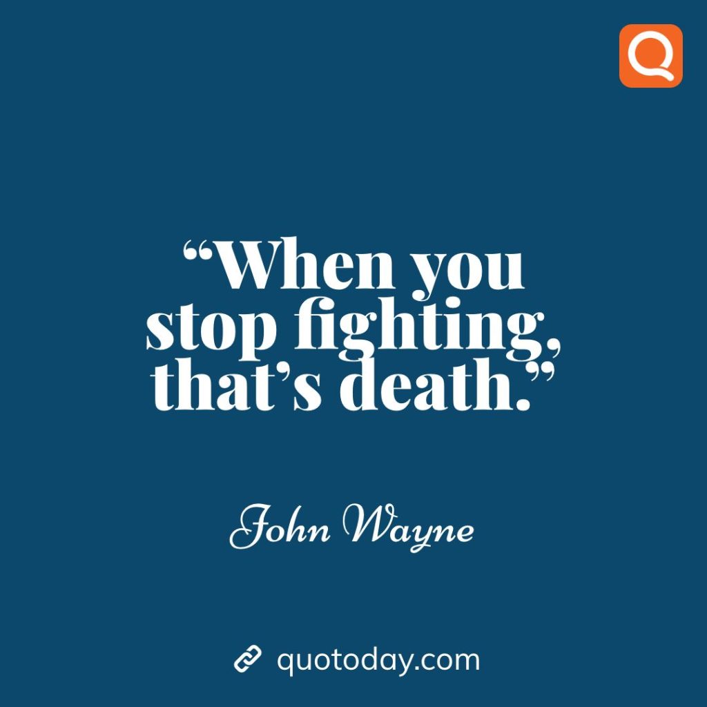 1. “When you stop fighting, that’s death.” – John Wayne