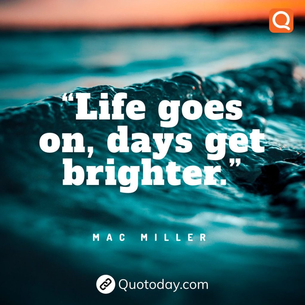 1. “Life goes on, days get brighter.” – Mac Miller