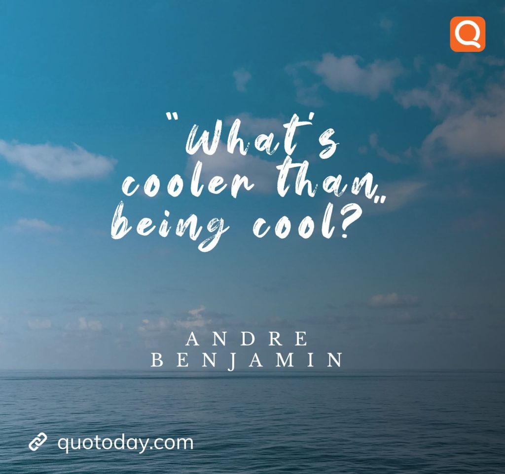 1. "What’s cooler than being cool?" – Andre Benjamin