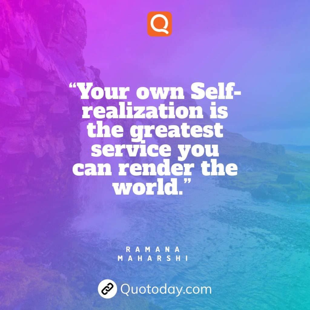 1. “Your own Self-realization is the greatest service you can render the world.” — Ramana Maharshi