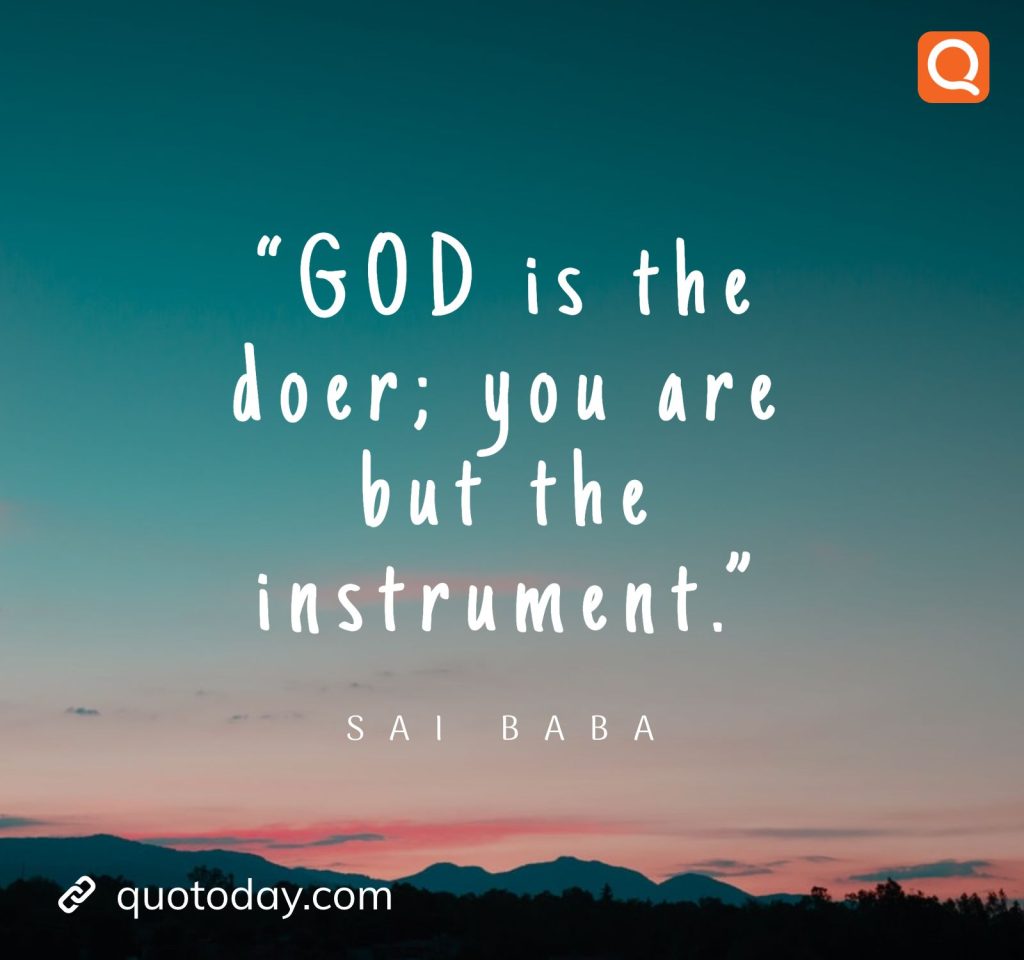 1. “GOD is the doer; you are but the instrument.” - Sai Baba