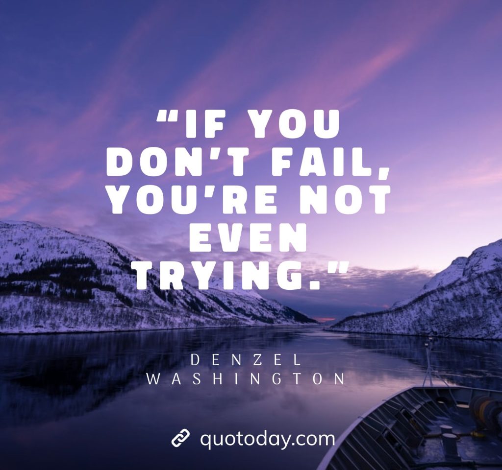 10. “If you don’t fail, you’re not even trying.” – Denzel Washington