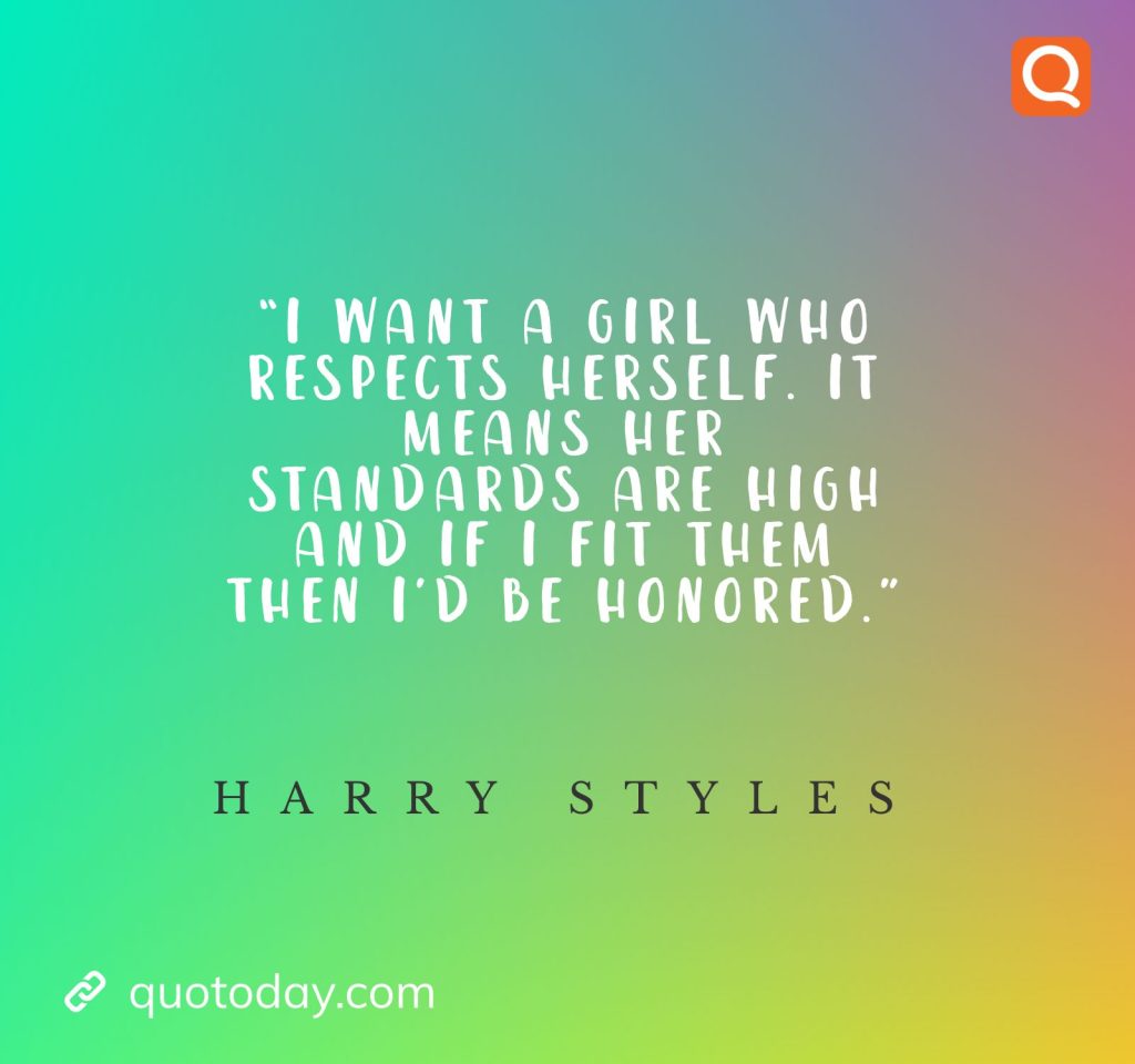 10. "I want a girl who respects herself. It means her standards are high and if I fit them then I’d be honored."- Harry Styles