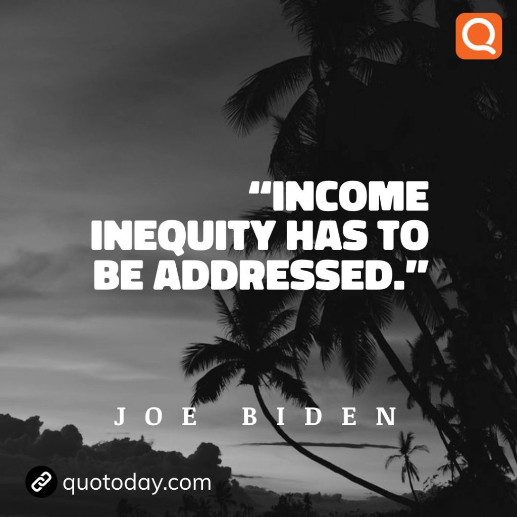 10. “Income inequity has to be addressed.” - Joe Biden